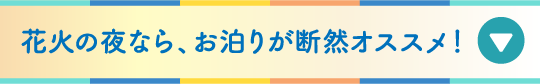 花火の夜なら、お泊まりが断然オススメ！