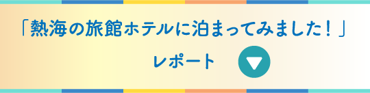 「熱海の旅館ホテルに泊まってみました!」レポート