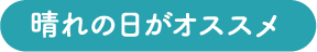 晴れの日がオススメ