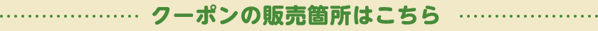クーポンの販売箇所はこちら