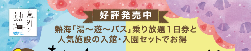 「熱海「湯〜遊〜バス」乗り放題1日乗車券と人気施設の入館・入園セットでお得！