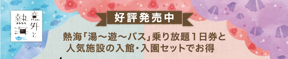 「熱海「湯〜遊〜バス」乗り放題1日乗車券と人気施設の入館・入園セットでお得！