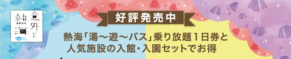 「熱海「湯〜遊〜バス」乗り放題1日乗車券と人気施設の入館・入園セットでお得！