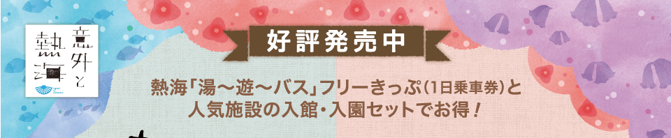 「熱海「湯〜遊〜バス」乗り放題1日乗車券と人気施設の入館・入園セットでお得！