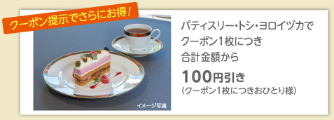 【クーポン提示でさらにお得】パティスリー・トシ・ヨロイヅカでクーポン1枚につき合計金額から100円引き（クーポン1枚につきおひとり様）