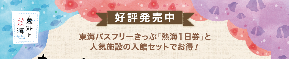 東海バスフリーきっぷ「熱海1日券」と人気施設の入館セットでお得！