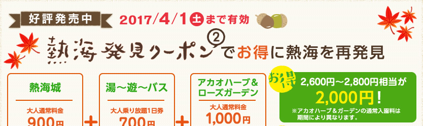 好評発売中！2017年4月1日(土)まで有効　熱海発見クーポンでお得に熱海を再発見　お得 2,600円～2,800円相当が2,000円！　お得 1日で使い切らなくてOK 2017年4月1日まで使える