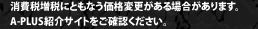 消費税増税にともなう価格変更がある場合があります。A-PLUS紹介サイトをご確認ください。